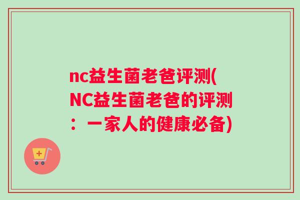 nc益生菌老爸评测(NC益生菌老爸的评测：一家人的健康必备)