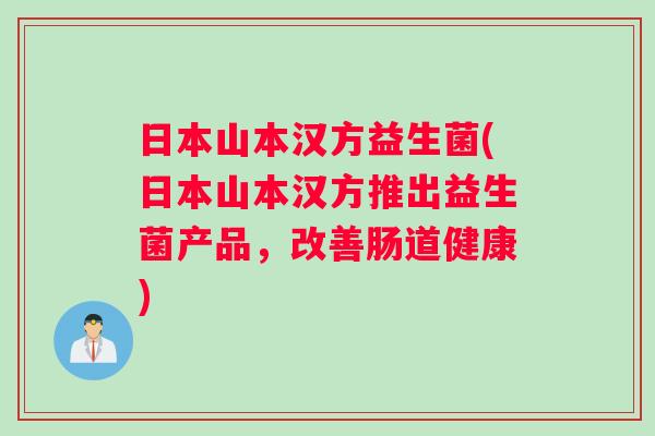 日本山本汉方益生菌(日本山本汉方推出益生菌产品，改善肠道健康)