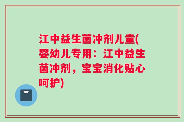 江中益生菌冲剂儿童(婴幼儿专用:江中益生菌冲剂,宝宝消化贴心呵护) 江中益生菌冲剂儿童(婴幼儿专用:江中益生菌冲剂,宝宝消化贴心呵护)