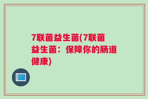 7联菌益生菌(7联菌益生菌：保障你的肠道健康)