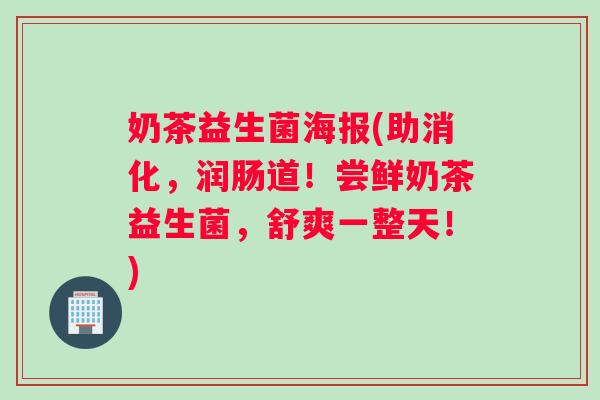 奶茶益生菌海报(助消化,润肠道!尝鲜奶茶益生菌,舒爽一整天!) 奶茶益生菌海报(助消化,润肠道!尝鲜奶茶益生菌,舒爽一整天!)