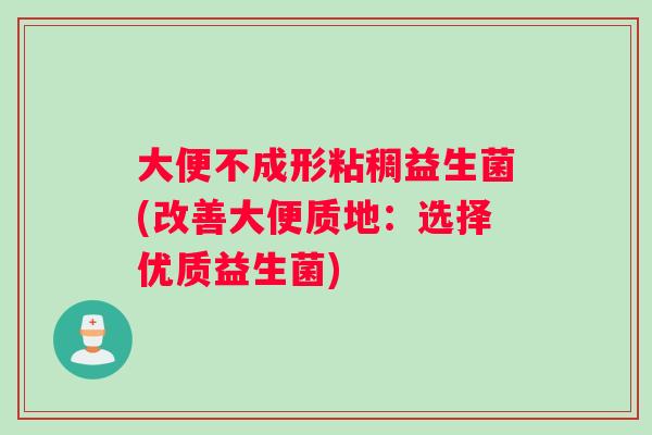 大便不成形粘稠益生菌(改善大便质地：选择优质益生菌)