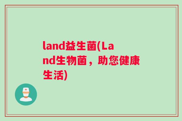 land益生菌(Land生物菌，助您健康生活)