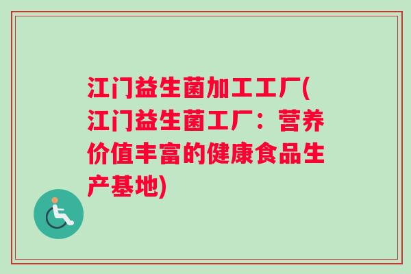 江门益生菌加工工厂(江门益生菌工厂：营养价值丰富的健康食品生产基地)