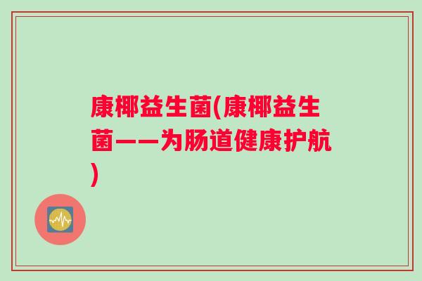 康椰益生菌(康椰益生菌——为肠道健康护航)
