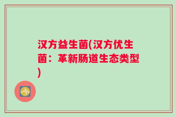 汉方益生菌(汉方优生菌：革新肠道生态类型)