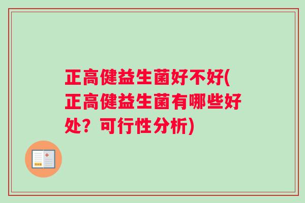 正高健益生菌好不好(正高健益生菌有哪些好处？可行性分析)