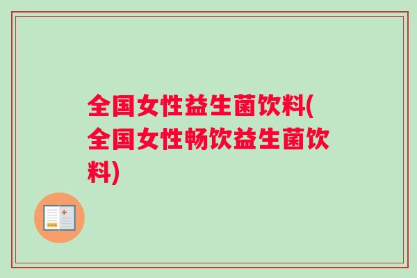 全国女性益生菌饮料(全国女性畅饮益生菌饮料)