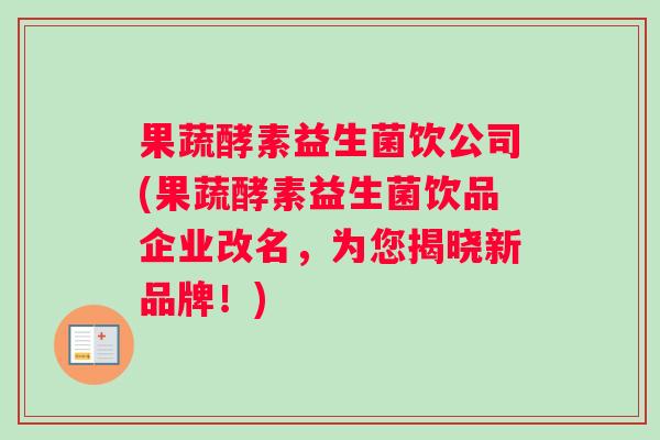 果蔬酵素益生菌饮公司(果蔬酵素益生菌饮品企业改名，为您揭晓新品牌！)