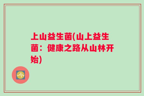 上山益生菌(山上益生菌：健康之路从山林开始)
