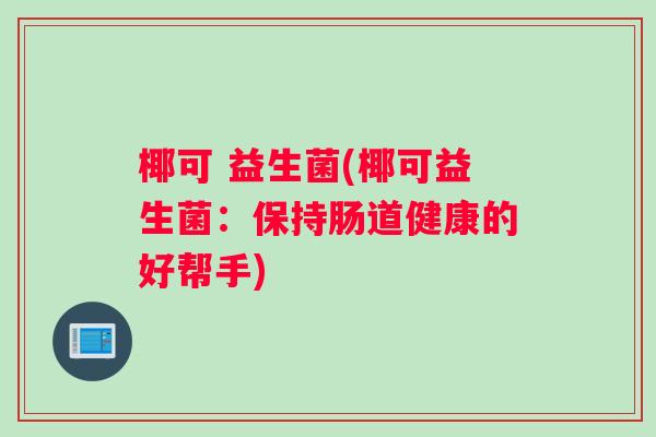椰可 益生菌(椰可益生菌：保持肠道健康的好帮手)