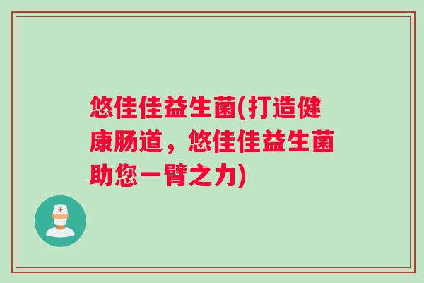 悠佳佳益生菌(打造健康肠道,悠佳佳益生菌助您一臂之力) 悠佳佳益生菌(打造健康肠道,悠佳佳益生菌助您一臂之力)