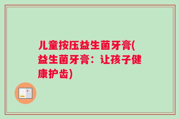 儿童按压益生菌牙膏(益生菌牙膏：让孩子健康护齿)