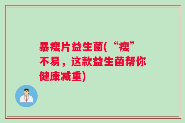 暴瘦片益生菌(“瘦”不易，这款益生菌帮你健康减重)