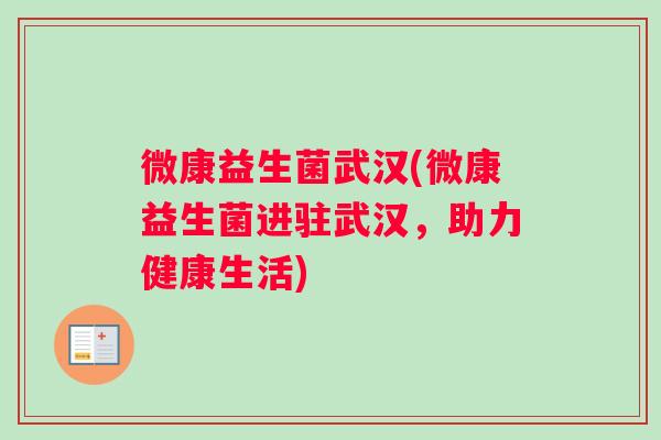 微康益生菌武汉(微康益生菌进驻武汉，助力健康生活)