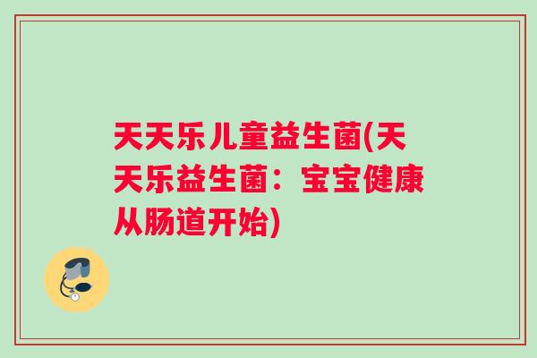 天天乐儿童益生菌(天天乐益生菌：宝宝健康从肠道开始)