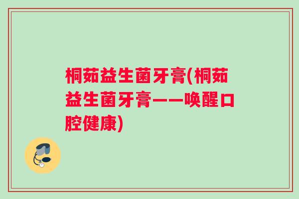 桐茹益生菌牙膏(桐茹益生菌牙膏——唤醒口腔健康)