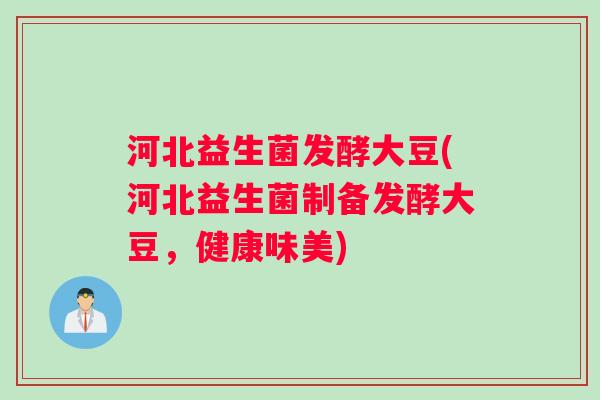河北益生菌发酵大豆(河北益生菌制备发酵大豆，健康味美)