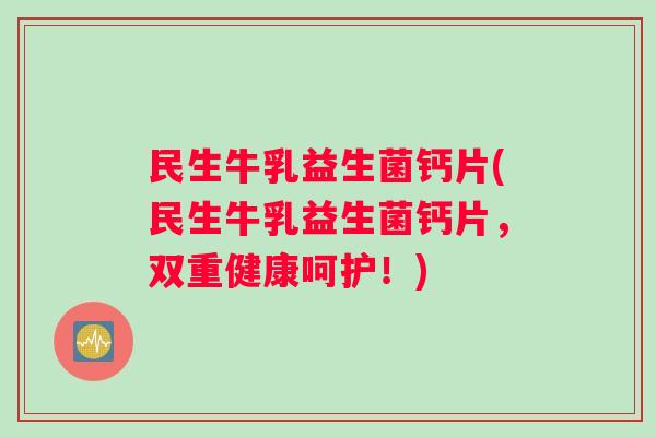 民生牛乳益生菌钙片(民生牛乳益生菌钙片,双重健康呵护!) 民生牛乳益生菌钙片(民生牛乳益生菌钙片,双重健康呵护!)