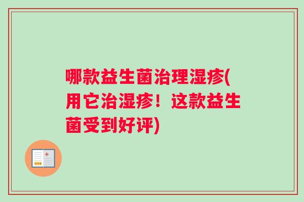 哪款益生菌治理湿疹(用它治湿疹！这款益生菌受到好评)