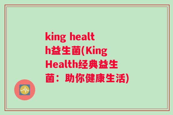 king health益生菌(King Health经典益生菌：助你健康生活)