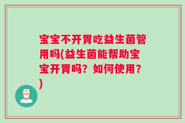 宝宝不开胃吃益生菌管用吗(益生菌能帮助宝宝开胃吗?如何使用?) 宝宝不开胃吃益生菌管用吗(益生菌能帮助宝宝开胃吗?如何使用?)