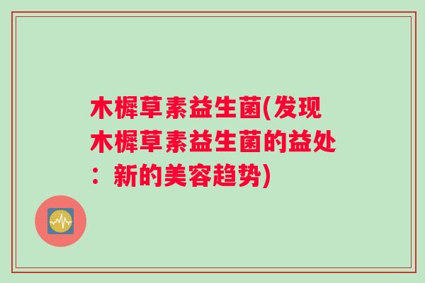木樨草素益生菌(发现木樨草素益生菌的益处:新的美容趋势) 木樨草素益生菌(发现木樨草素益生菌的益处:新的美容趋势)