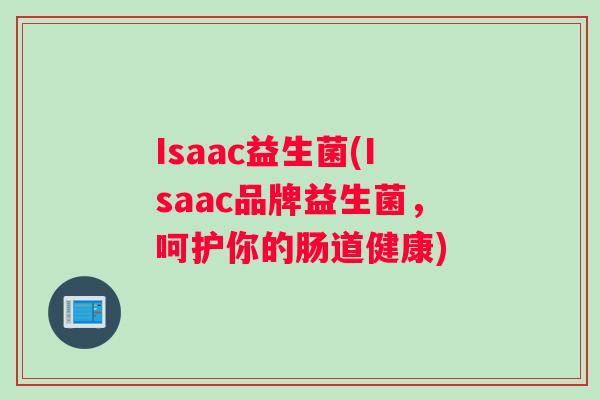 Isaac益生菌(Isaac品牌益生菌，呵护你的肠道健康)