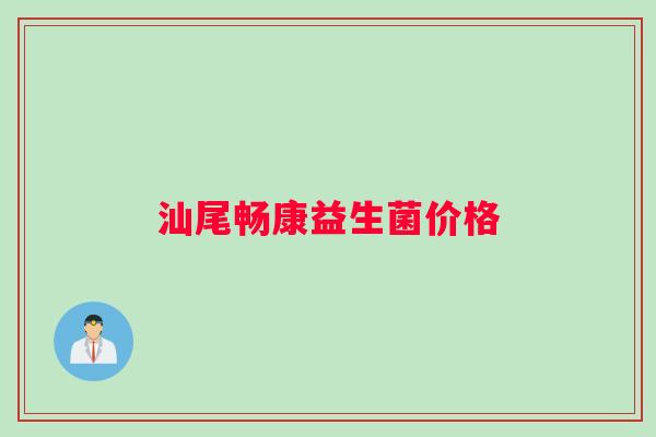 汕尾畅康益生菌价格 汕尾畅康益生菌价格