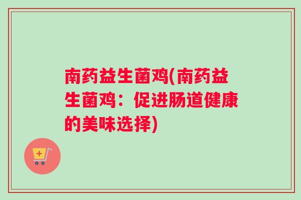 南药益生菌鸡(南药益生菌鸡：促进肠道健康的美味选择)