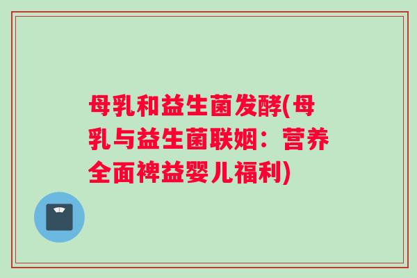 母乳和益生菌发酵(母乳与益生菌联姻：营养全面裨益婴儿福利)