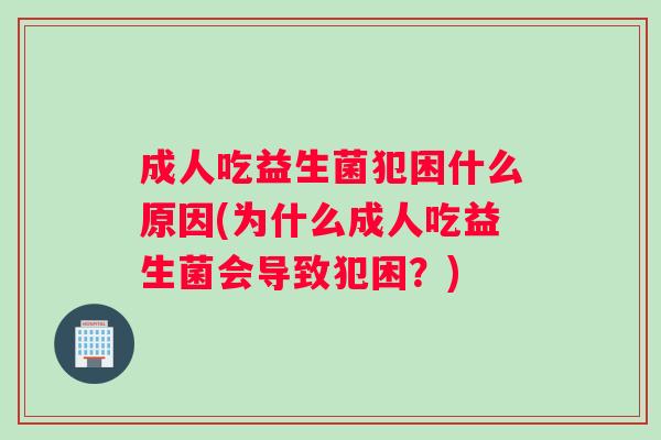 成人吃益生菌犯困什么原因(为什么成人吃益生菌会导致犯困？)