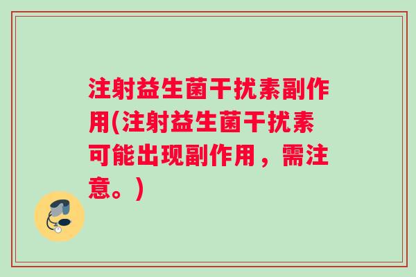 注射益生菌干扰素副作用(注射益生菌干扰素可能出现副作用，需注意。)