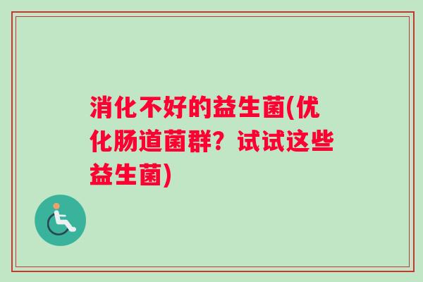 消化不好的益生菌(优化肠道菌群？试试这些益生菌)