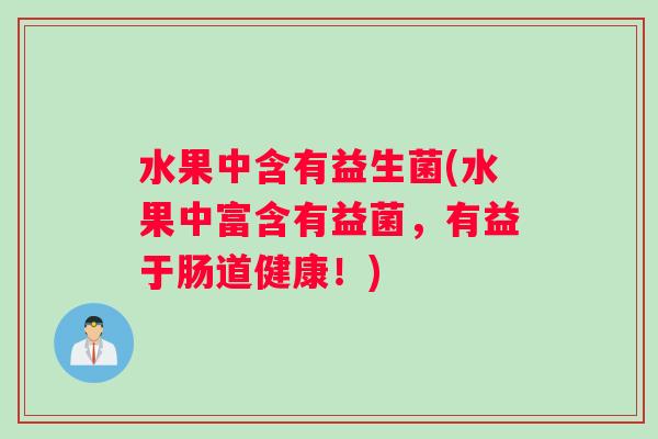 水果中含有益生菌(水果中富含有益菌，有益于肠道健康！)