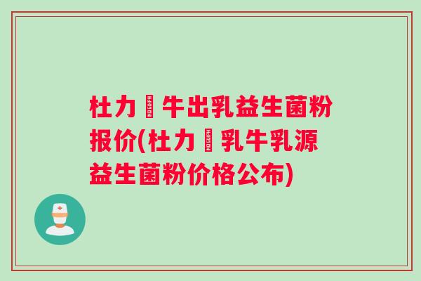 杜力徳牛出乳益生菌粉报价(杜力徳乳牛乳源益生菌粉价格公布)