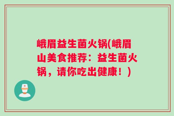 峨眉益生菌火锅(峨眉山美食推荐：益生菌火锅，请你吃出健康！)