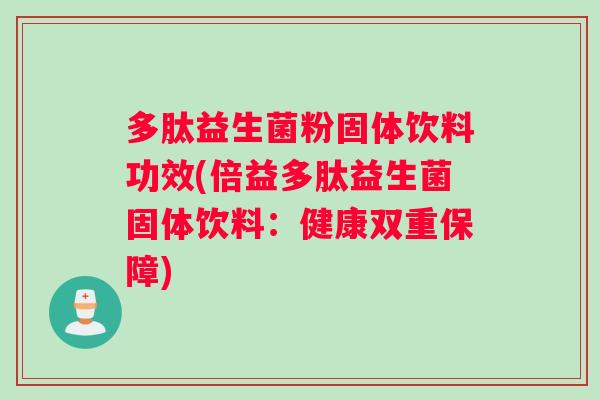 多肽益生菌粉固体饮料功效(倍益多肽益生菌固体饮料：健康双重保障)