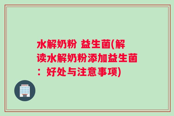 水解奶粉 益生菌(解读水解奶粉添加益生菌：好处与注意事项)
