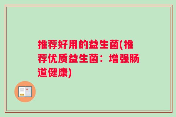 推荐好用的益生菌(推荐优质益生菌：增强肠道健康)