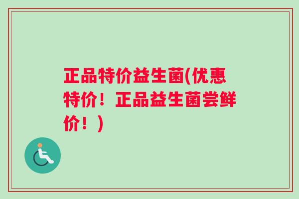 正品特价益生菌(优惠特价！正品益生菌尝鲜价！)