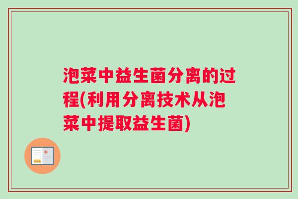 泡菜中益生菌分离的过程(利用分离技术从泡菜中提取益生菌)