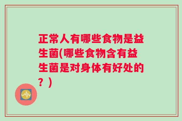 正常人有哪些食物是益生菌(哪些食物含有益生菌是对身体有好处的？)