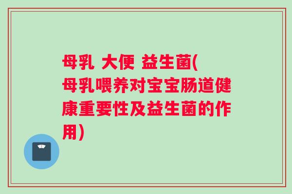 母乳 大便 益生菌(母乳喂养对宝宝肠道健康重要性及益生菌的作用)
