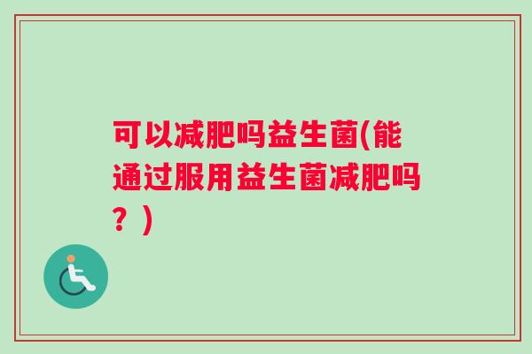 可以减肥吗益生菌(能通过服用益生菌减肥吗？)