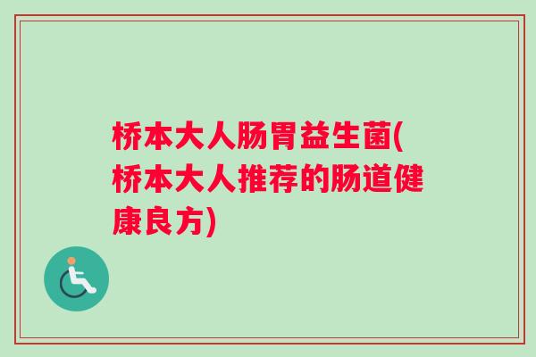 桥本大人肠胃益生菌(桥本大人推荐的肠道健康良方) 桥本大人肠胃益生菌(桥本大人推荐的肠道健康良方)