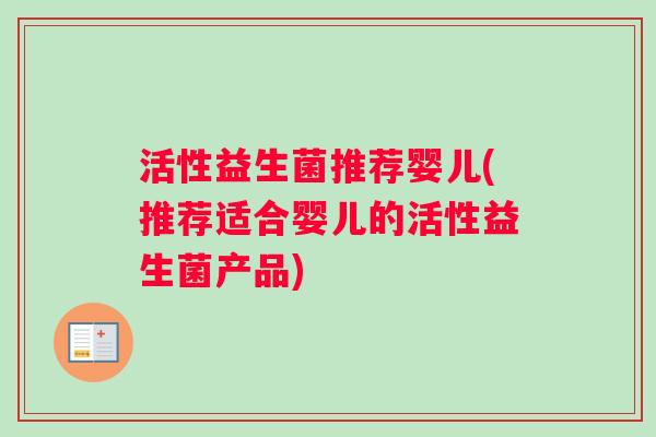 活性益生菌推荐婴儿(推荐适合婴儿的活性益生菌产品) 活性益生菌推荐婴儿(推荐适合婴儿的活性益生菌产品)