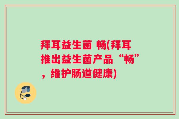 拜耳益生菌 畅(拜耳推出益生菌产品“畅”，维护肠道健康)
