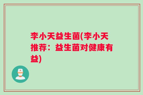 李小天益生菌(李小天推荐：益生菌对健康有益)
