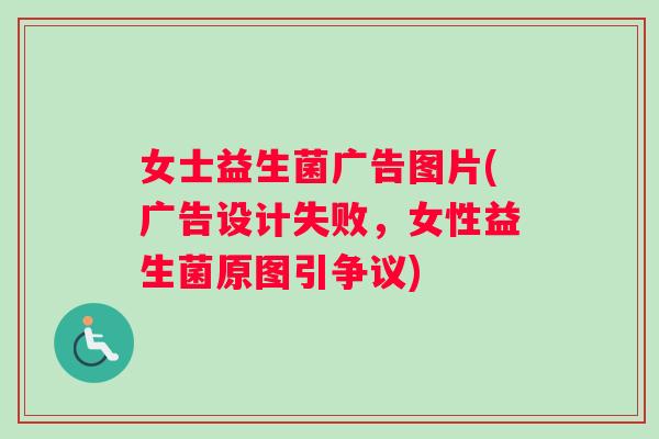 女士益生菌广告图片(广告设计失败，女性益生菌原图引争议)